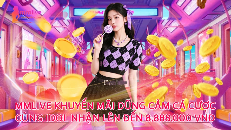 Mmlive Khuyến Mãi Dũng Cảm – Cá Cược Cùng Idol Nhận Thưởng Lên Đến 8.888.000 VnĐ